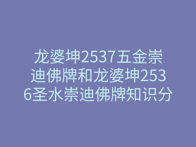 龙婆坤2537五金崇迪佛牌和龙婆坤2536圣水崇迪佛牌知识分享!