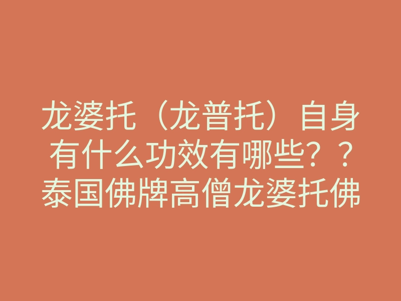 龙婆托（龙普托）自身有什么功效有哪些？？泰国佛牌高僧龙婆托佛牌功效好吗？