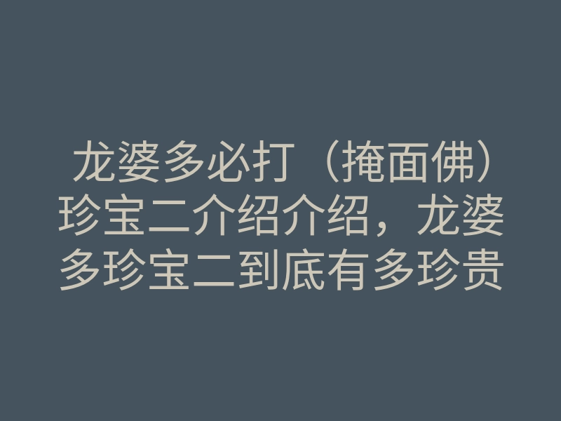 龙婆多必打(掩面佛)珍宝二介绍介绍,龙婆多珍宝二到底有多珍贵