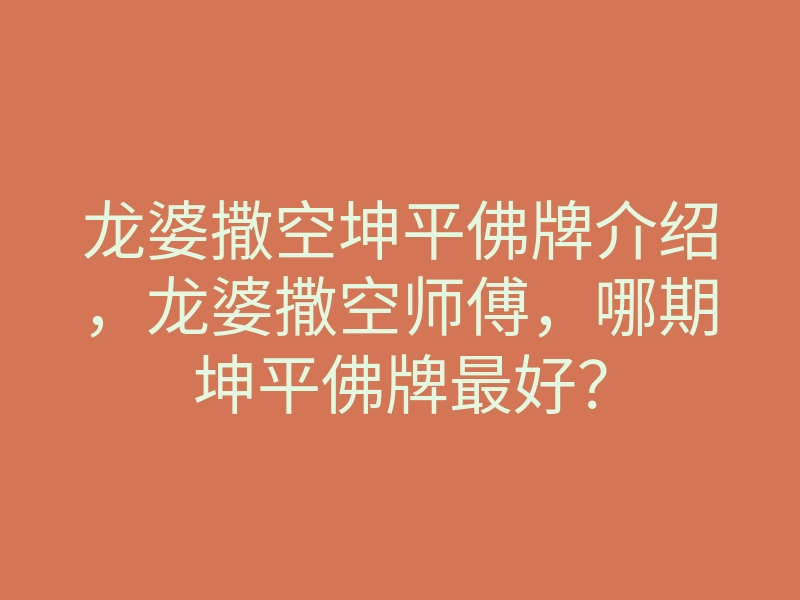 龙婆撒空坤平佛牌介绍,龙婆撒空师傅,哪期坤平佛牌最好?