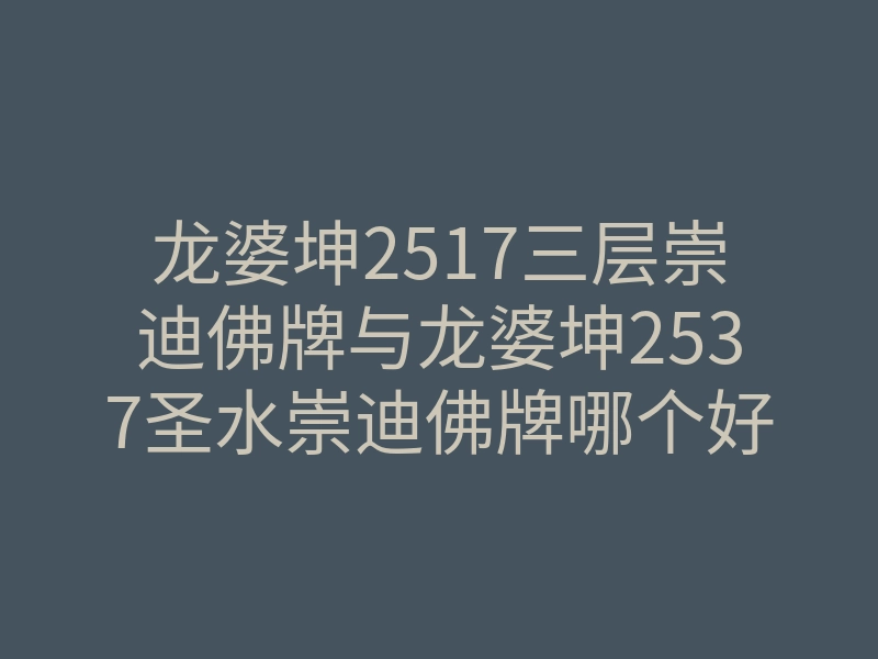 龙婆坤2517三层崇迪佛牌与龙婆坤2537圣水崇迪佛牌哪个好一些?