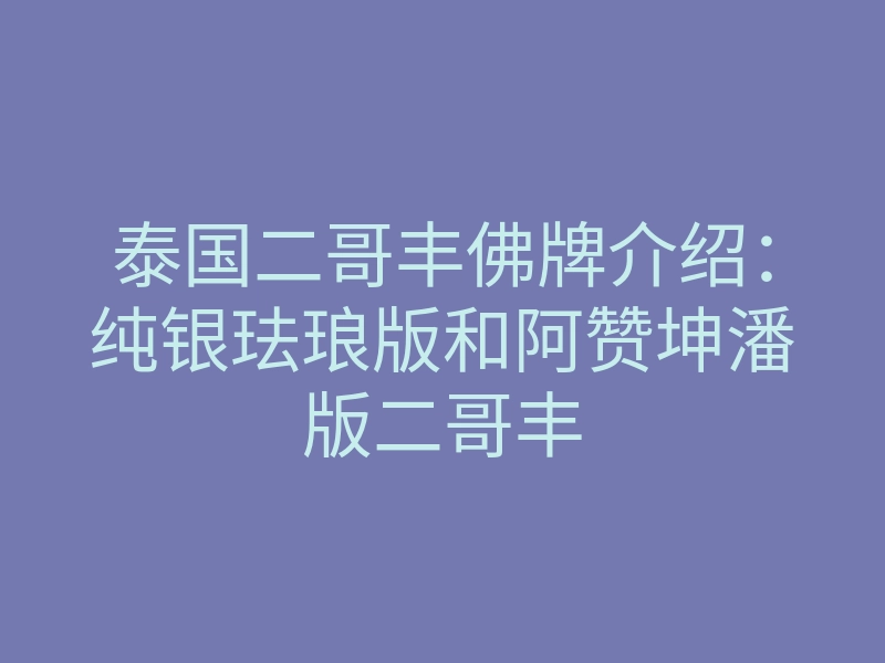 泰国二哥丰佛牌介绍:纯银珐琅版和阿赞坤潘版二哥丰