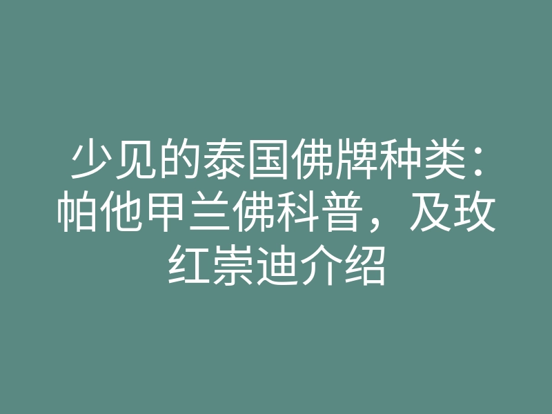 少见的泰国佛牌种类:帕他甲兰佛科普,及玫红崇迪介绍