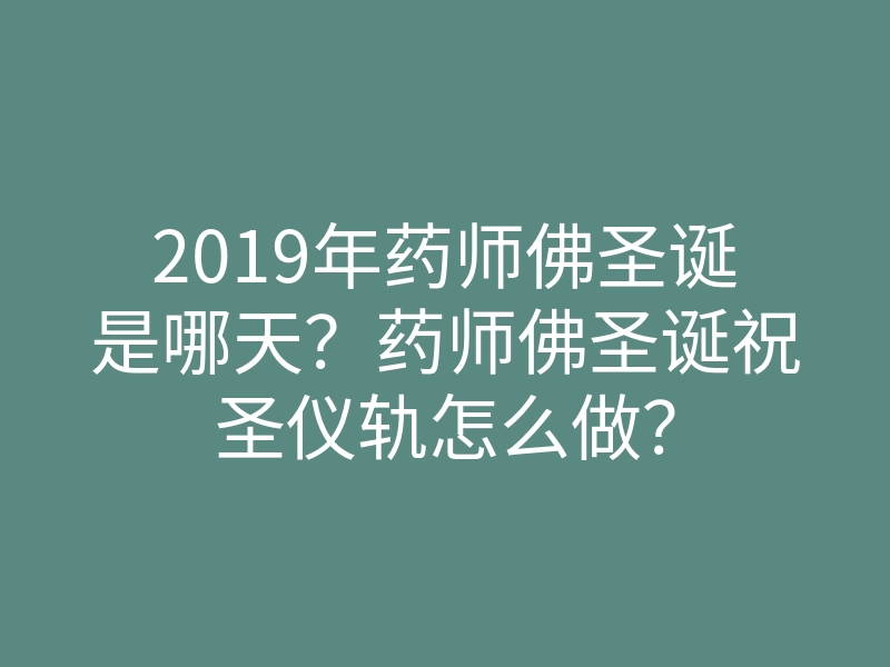 2019年药师佛圣诞是哪天?药师佛圣诞祝圣仪轨怎么做?