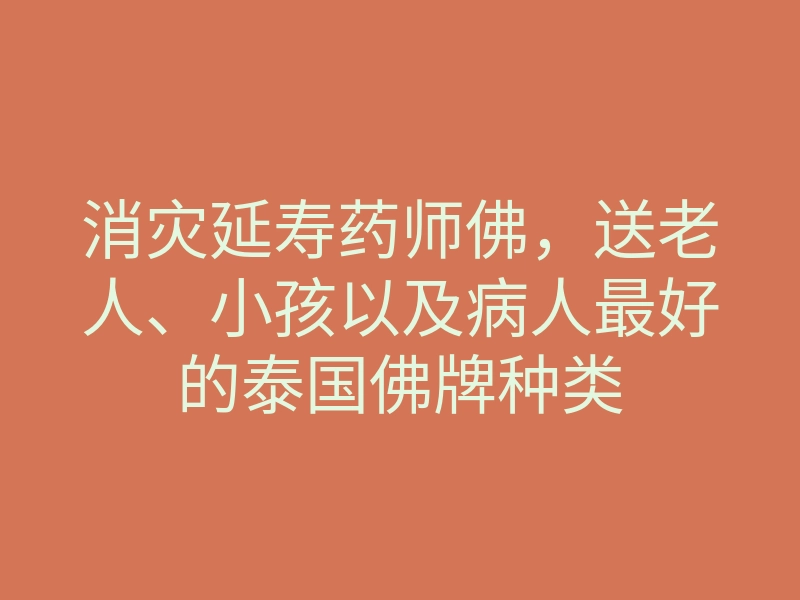 消灾延寿药师佛,送老人、小孩以及病人最好的泰国佛牌种类