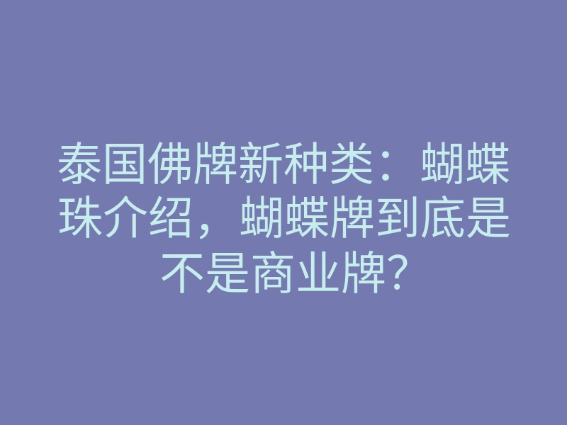 泰国佛牌新种类:蝴蝶珠介绍,蝴蝶牌到底是不是商业牌?
