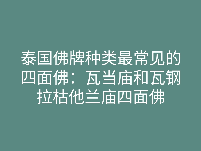 泰国佛牌种类最常见的四面佛:瓦当庙和瓦钢拉枯他兰庙四面佛