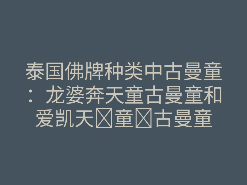 泰国佛牌种类中古曼童:龙婆奔天童古曼童和爱凯天童古曼童
