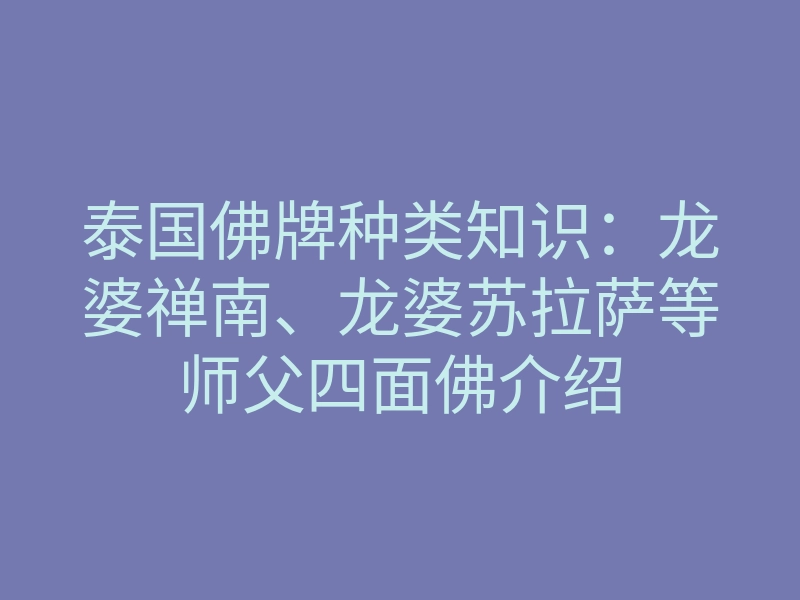 泰国佛牌种类知识:龙婆禅南、龙婆苏拉萨等师父四面佛介绍