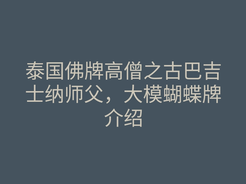 泰国佛牌高僧之古巴吉士纳师父,大模蝴蝶牌介绍