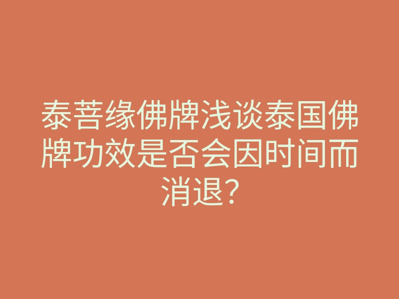 泰菩缘佛牌浅谈泰国佛牌功效是否会因时间而消退?