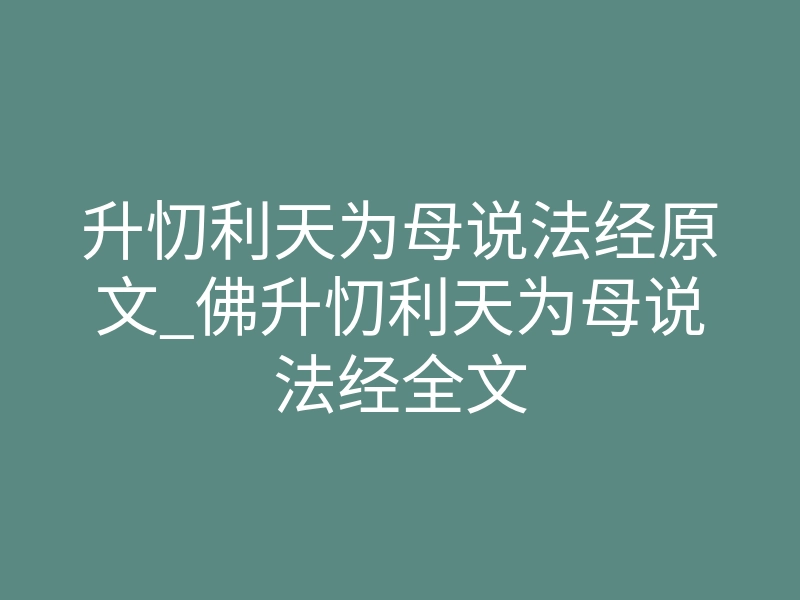 升忉利天为母说法经原文_佛升忉利天为母说法经全文