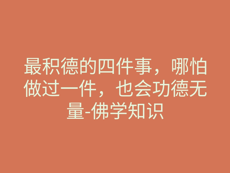 最积德的四件事，哪怕做过一件，也会功德无量-佛学知识