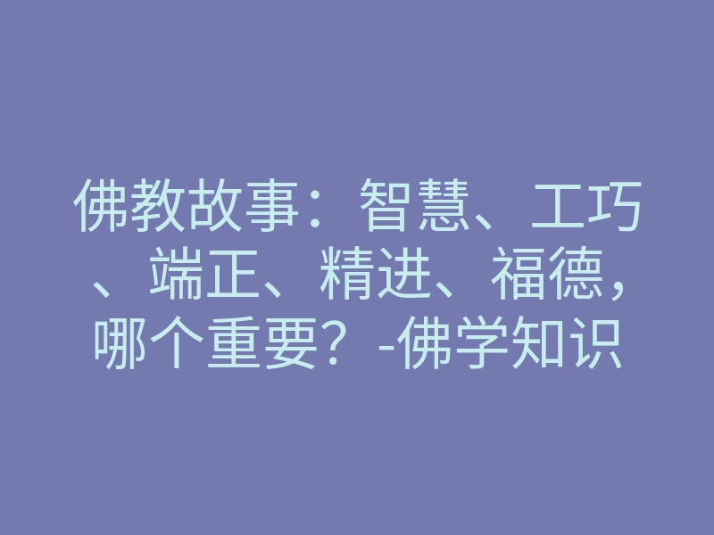 佛教故事:智慧、工巧、端正、精进、福德,哪个重要?-佛学知识
