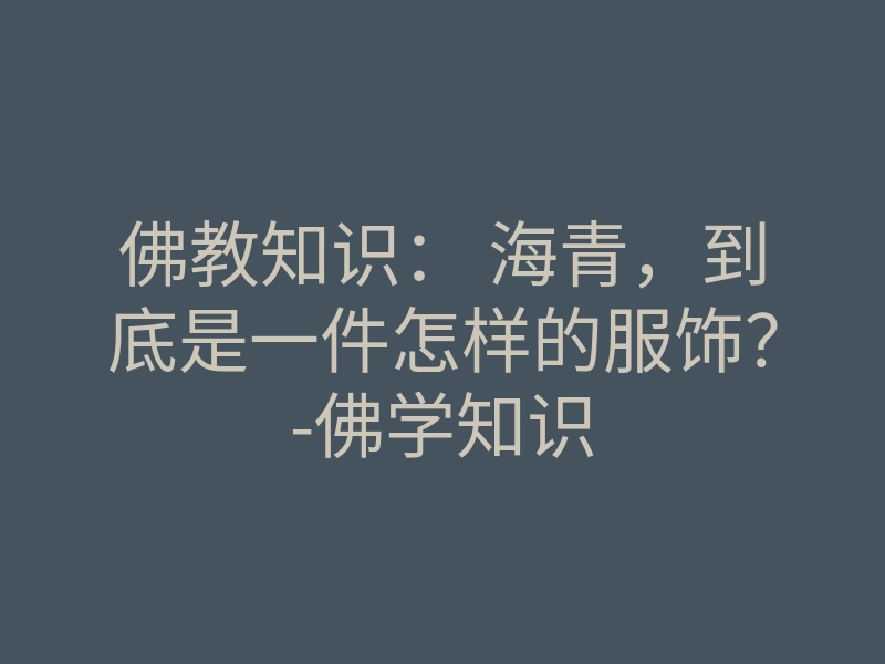 佛教知识: 海青,到底是一件怎样的服饰?-佛学知识