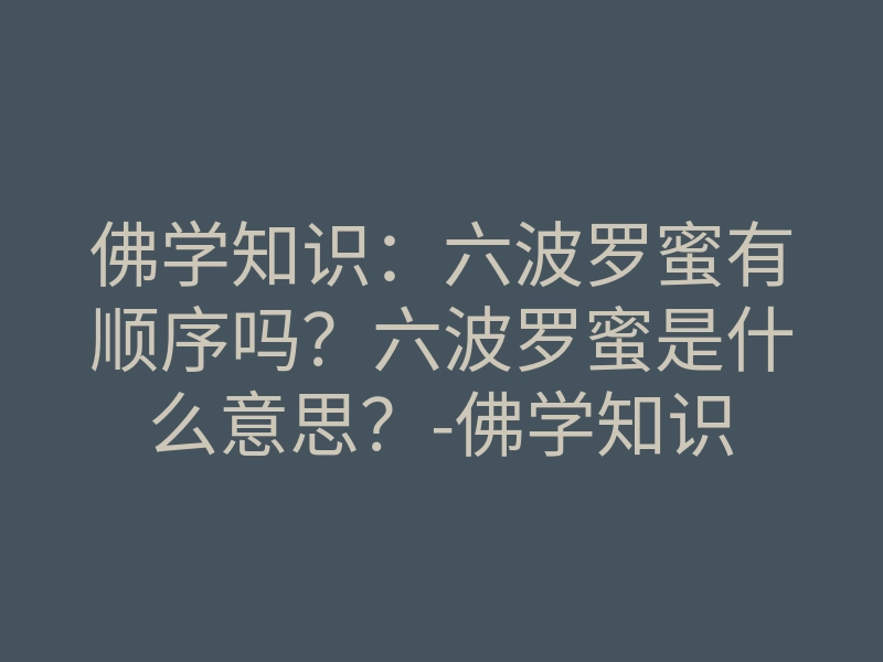 佛学知识:六波罗蜜有顺序吗?六波罗蜜是什么意思?-佛学知识
