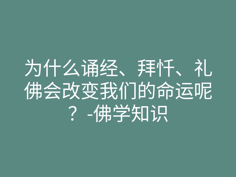为什么诵经、拜忏、礼佛会改变我们的命运呢?-佛学知识