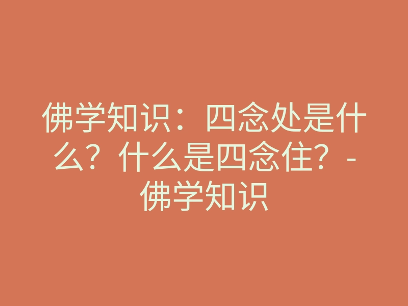 佛学知识:四念处是什么?什么是四念住?-佛学知识