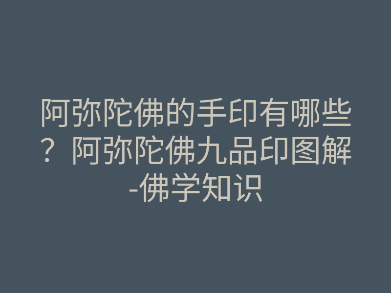 阿弥陀佛的手印有哪些?阿弥陀佛九品印图解-佛学知识