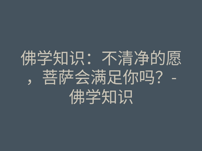 佛学知识:不清净的愿,菩萨会满足你吗?-佛学知识