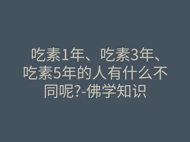 吃素1年、吃素3年、吃素5年的人有什么不同呢?-佛学知识