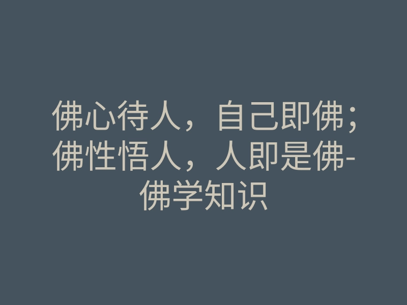 佛心待人,自己即佛;佛性悟人,人即是佛-佛学知识