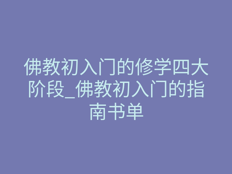 佛教初入门的修学四大阶段_佛教初入门的指南书单