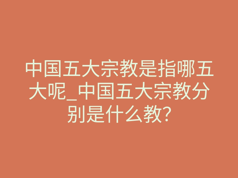 中国五大宗教是指哪五大呢_中国五大宗教分别是什么教?