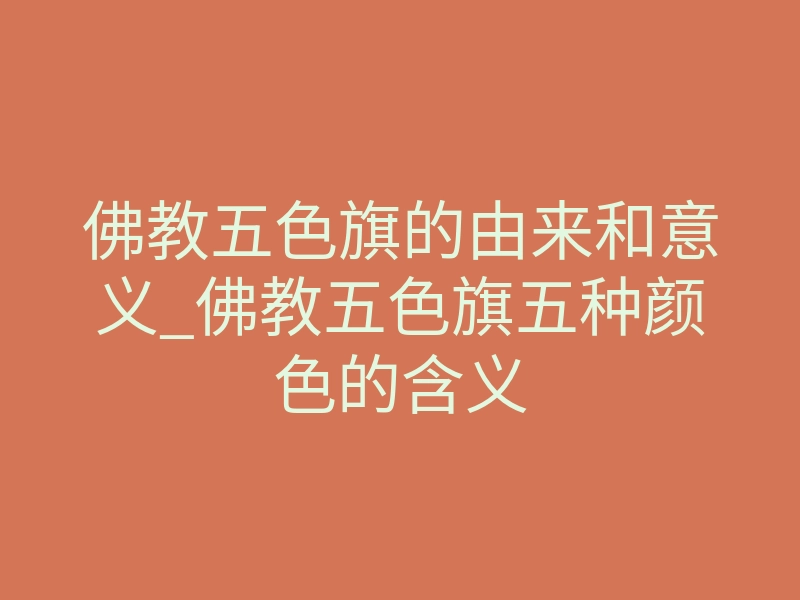 佛教五色旗的由来和意义_佛教五色旗五种颜色的含义