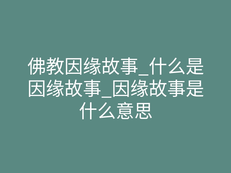 佛教因缘故事_什么是因缘故事_因缘故事是什么意思