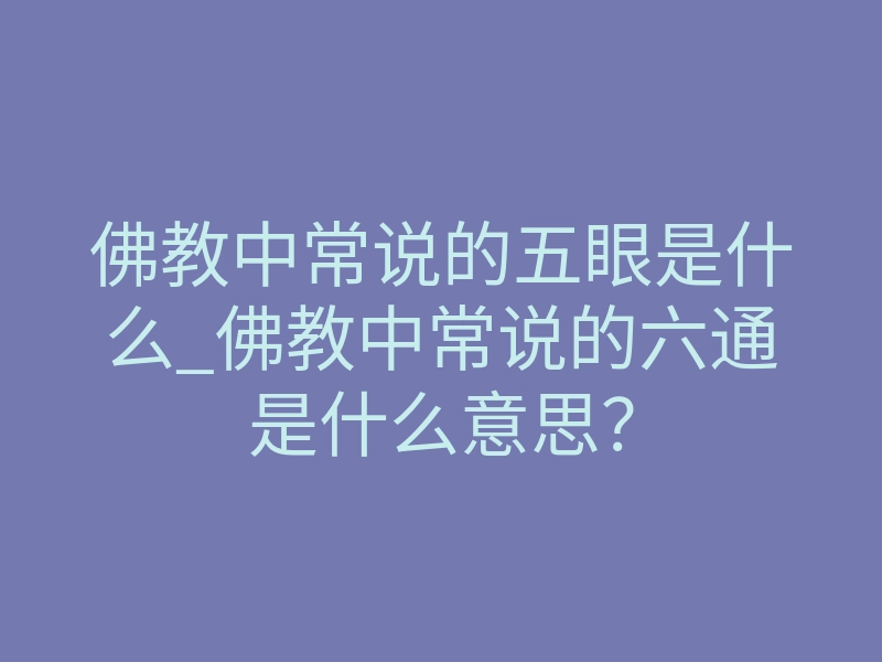 佛教中常说的五眼是什么_佛教中常说的六通是什么意思?