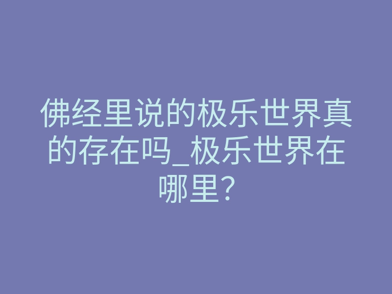 佛经里说的极乐世界真的存在吗_极乐世界在哪里？