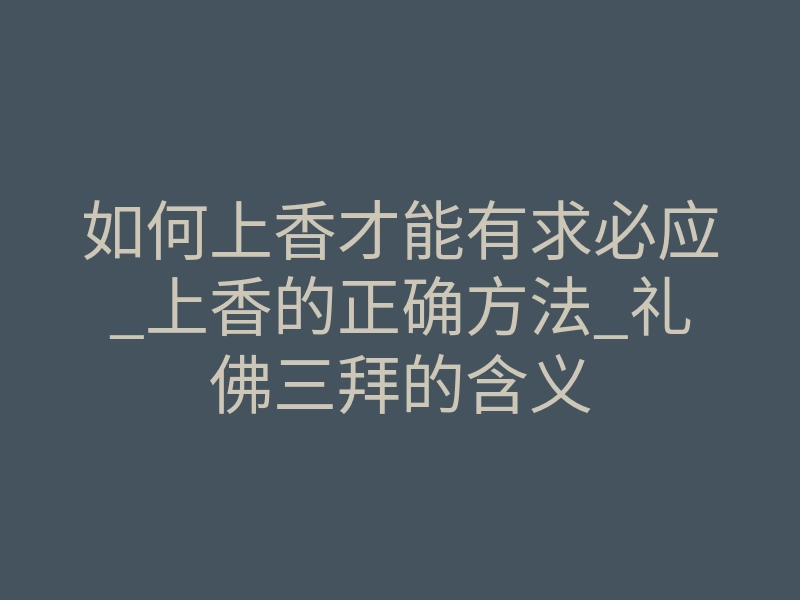 如何上香才能有求必应_上香的正确方法_礼佛三拜的含义