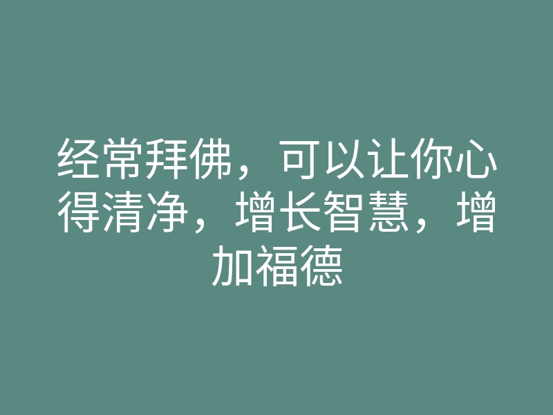 经常拜佛，可以让你心得清净，增长智慧，增加福德