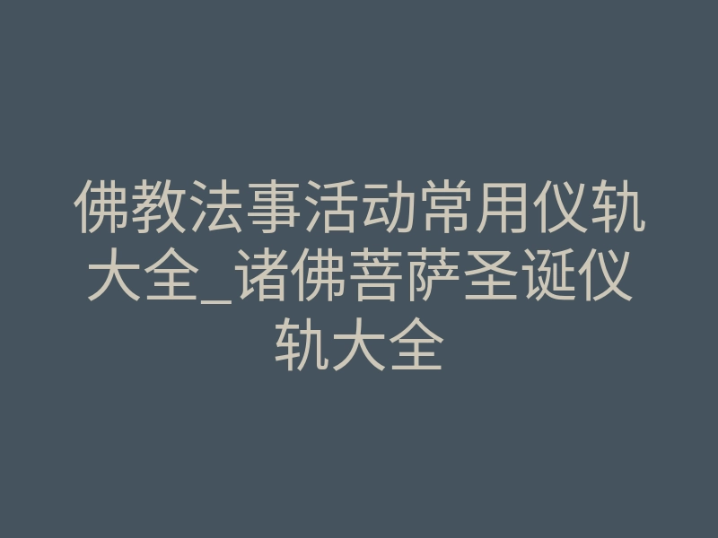 佛教法事活动常用仪轨大全_诸佛菩萨圣诞仪轨大全