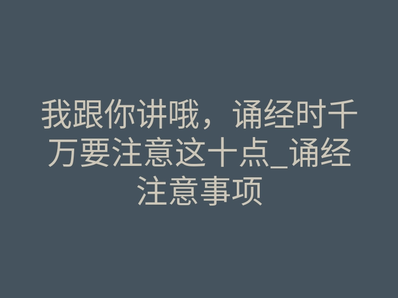 我跟你讲哦,诵经时千万要注意这十点_诵经注意事项