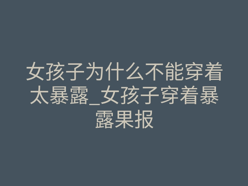 女孩子为什么不能穿着太暴露_女孩子穿着暴露果报