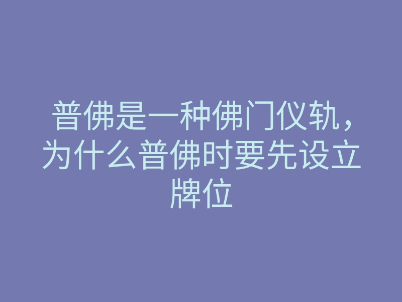 普佛是一种佛门仪轨,为什么普佛时要先设立牌位