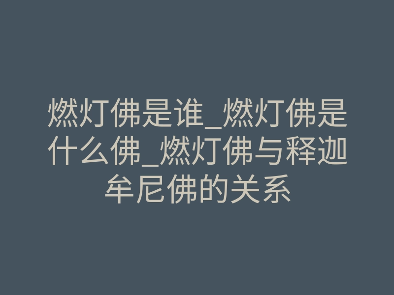 燃灯佛是谁_燃灯佛是什么佛_燃灯佛与释迦牟尼佛的关系