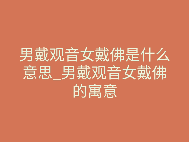 男戴观音女戴佛是什么意思_男戴观音女戴佛的寓意