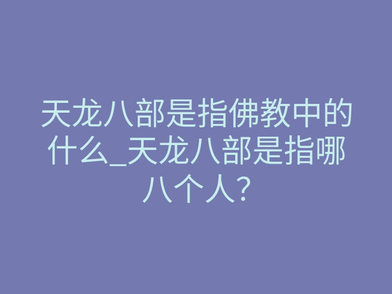 天龙八部是指佛教中的什么_天龙八部是指哪八个人?