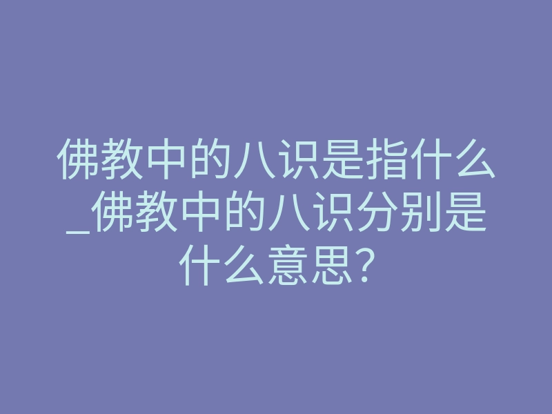 佛教中的八识是指什么_佛教中的八识分别是什么意思?