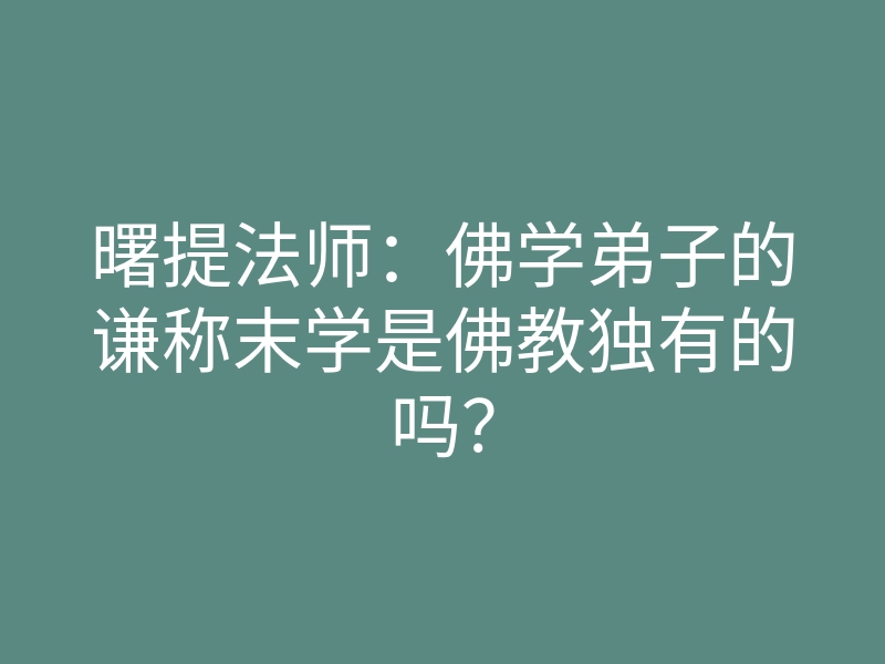 曙提法师：佛学弟子的谦称末学是佛教独有的吗？