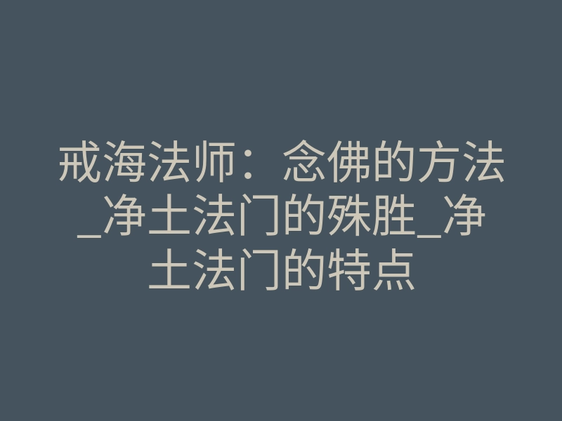 戒海法师:念佛的方法_净土法门的殊胜_净土法门的特点
