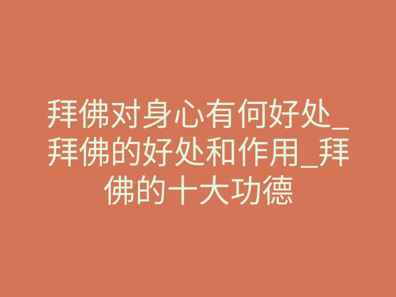 拜佛对身心有何好处_拜佛的好处和作用_拜佛的十大功德