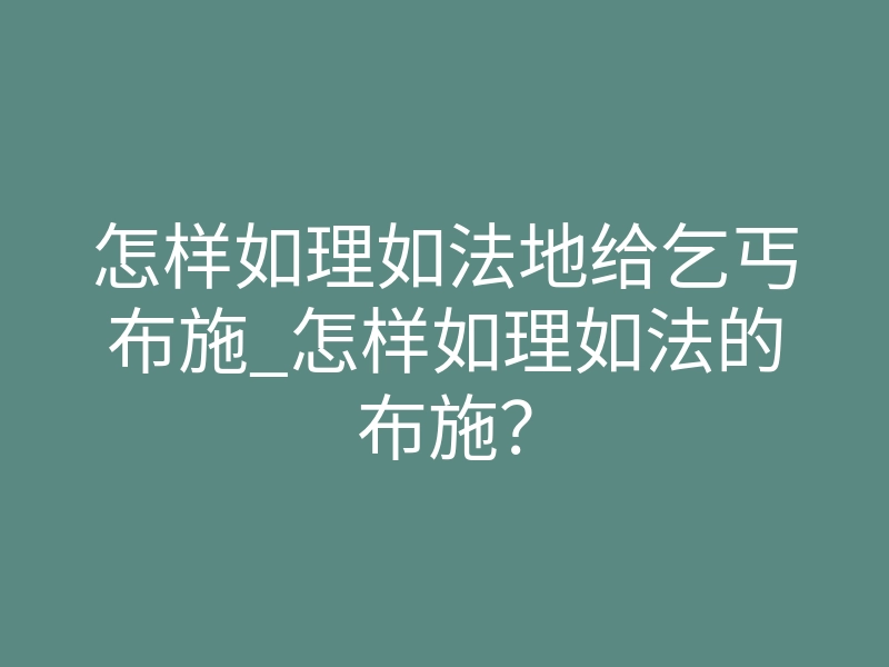 怎样如理如法地给乞丐布施_怎样如理如法的布施?