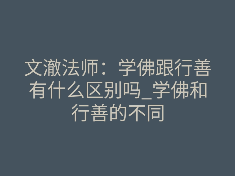 文澈法师:学佛跟行善有什么区别吗_学佛和行善的不同