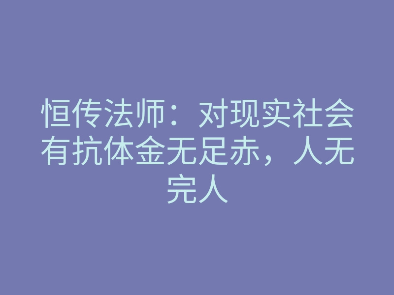 恒传法师:对现实社会有抗体金无足赤,人无完人
