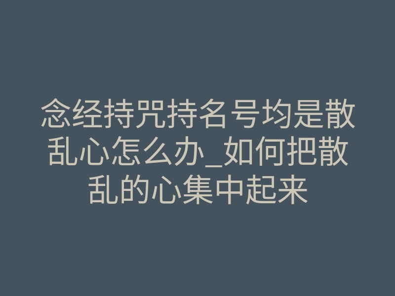 念经持咒持名号均是散乱心怎么办_如何把散乱的心集中起来