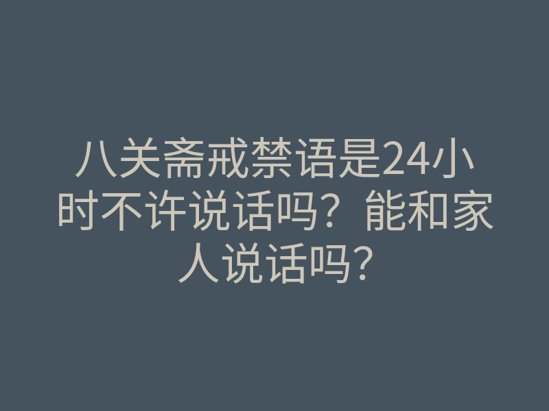 八关斋戒禁语是24小时不许说话吗?能和家人说话吗?